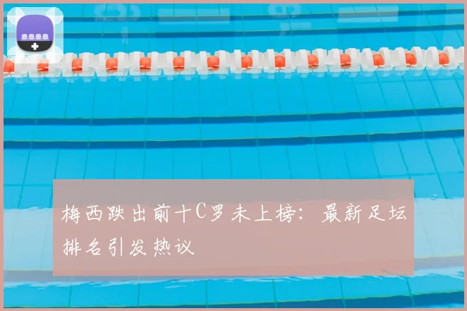 梅西跌出前十C罗未上榜:最新足坛排名引发热议