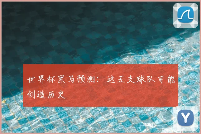 世界杯黑马预测：这五支球队可能创造历史