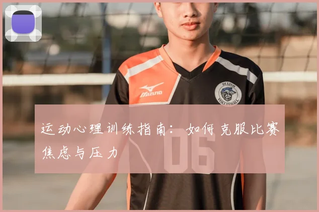 运动心理训练指南:如何克服比赛焦虑与压力