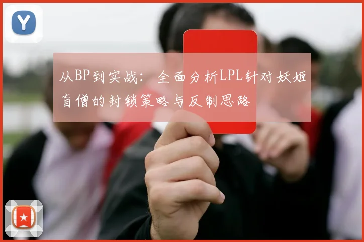 从BP到实战：全面分析LPL针对妖姬盲僧的封锁策略与反制思路