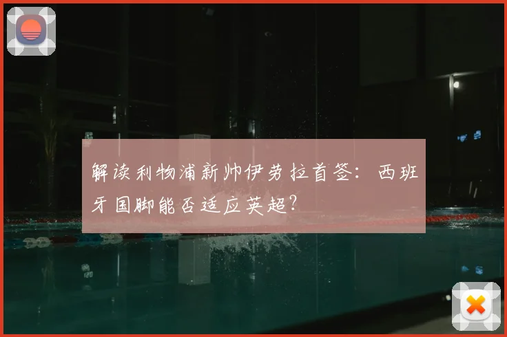 解读利物浦新帅伊劳拉首签：西班牙国脚能否适应英超？