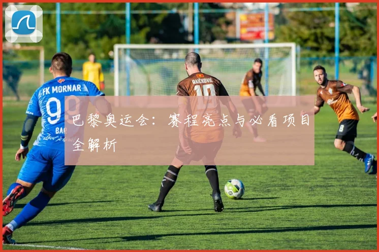 巴黎奥运会：赛程亮点与必看项目全解析