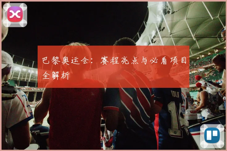 巴黎奥运会：赛程亮点与必看项目全解析